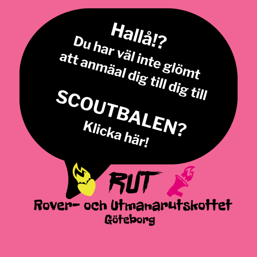 Svart pratbubbla med vit text på rosa bakgrund: "Hallå!? Du har väl inte glömt att anmäla dig till SCOUTBALEN? Klicka här!" Nedanför finns en gul låga, rosa megafon och texten "RUT Rover- och Utmanarutskottet Göteborg."